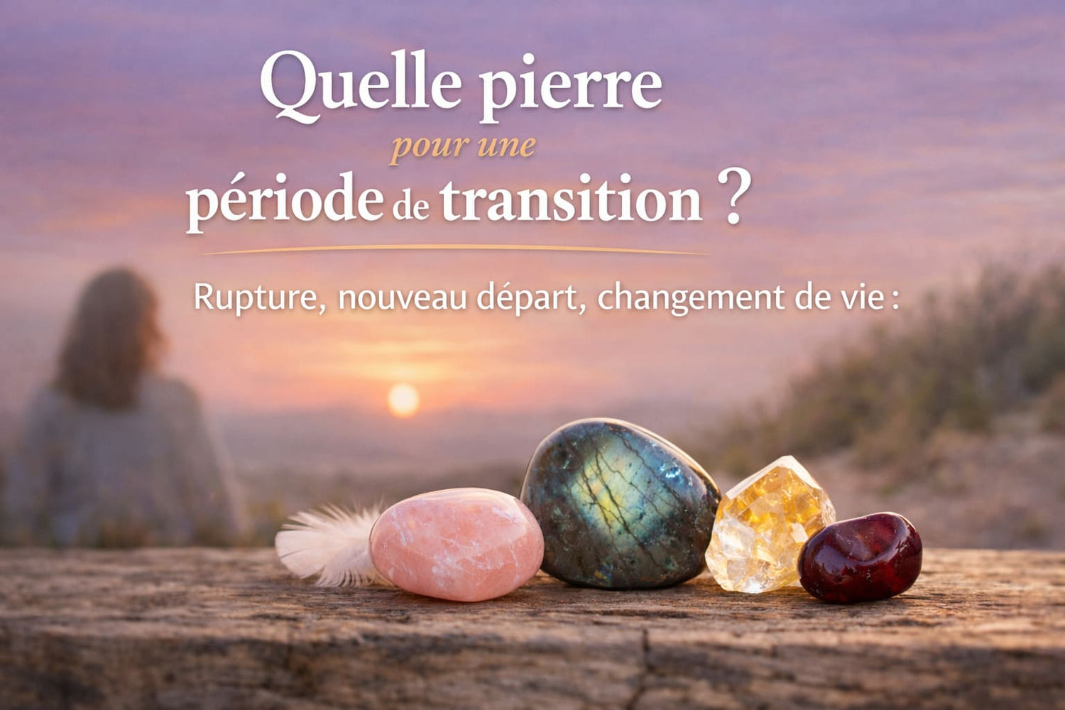 Quelle pierre pour une période de transition ? Rupture, nouveau départ, changement de vie